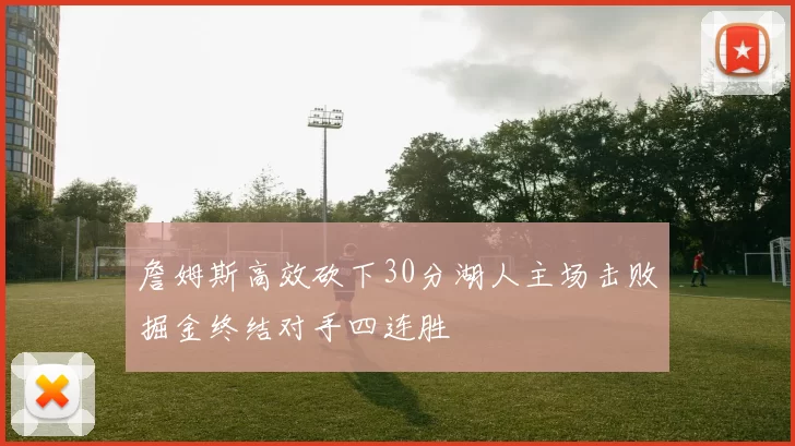 詹姆斯高效砍下30分湖人主场击败掘金终结对手四连胜