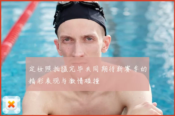 定妆照拍摄完毕共同期待新赛季的精彩表现与激情碰撞
