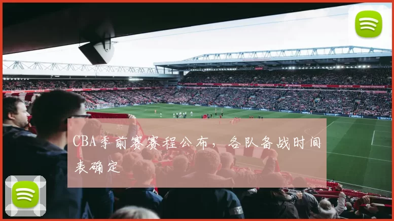 CBA季前赛赛程公布,各队备战时间表确定