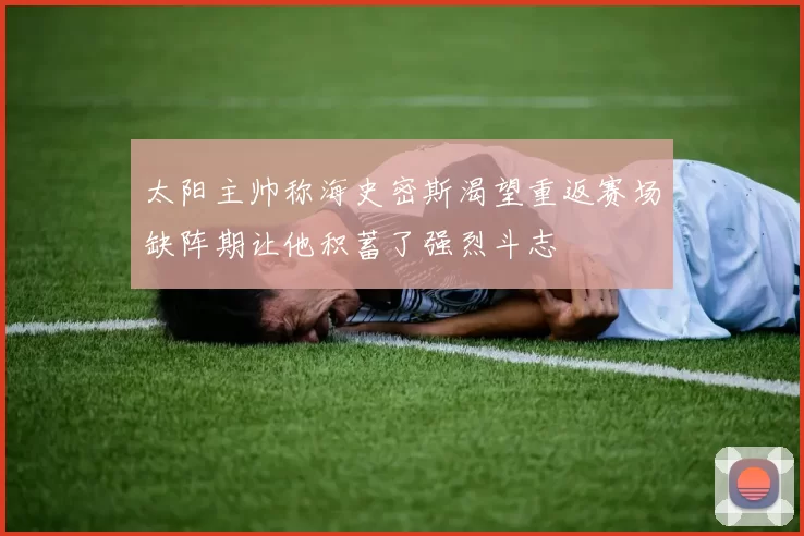 太阳主帅称海史密斯渴望重返赛场缺阵期让他积蓄了强烈斗志