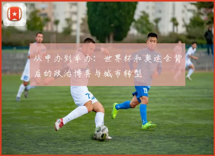 从申办到举办：世界杯和奥运会背后的政治博弈与城市转型