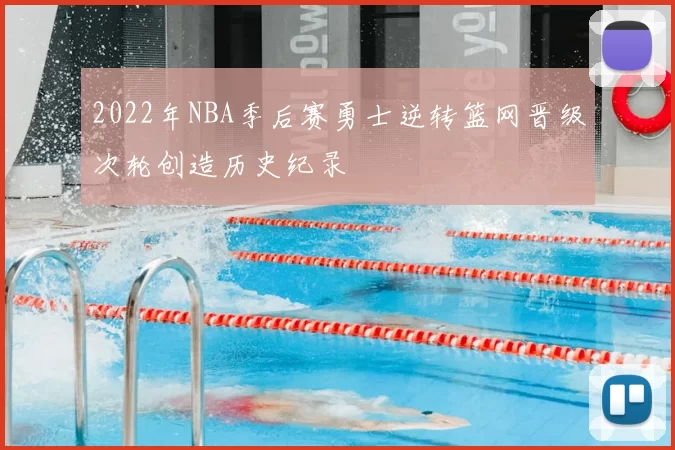 2022年NBA季后赛勇士逆转篮网晋级次轮创造历史纪录