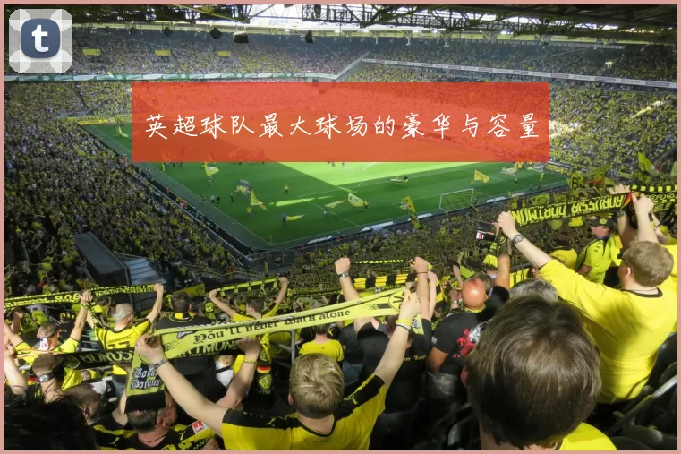 英超球队最大球场的豪华与容量