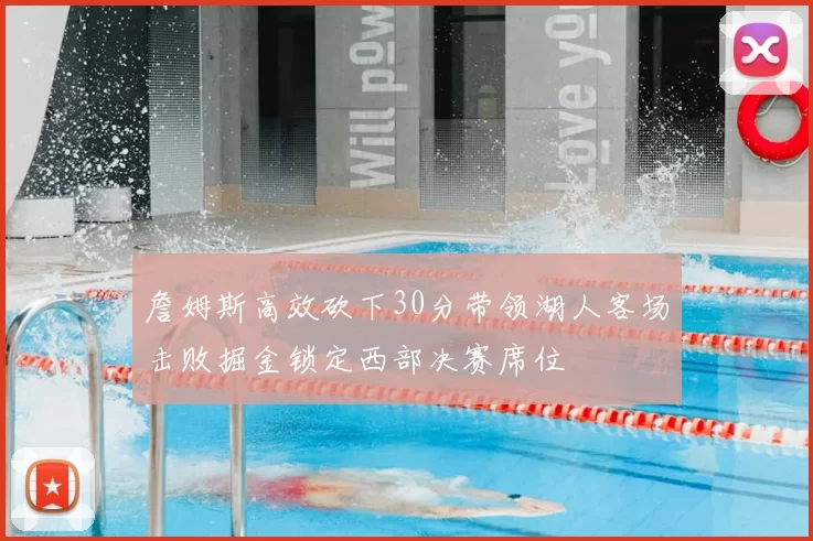 詹姆斯高效砍下30分带领湖人客场击败掘金锁定西部决赛席位