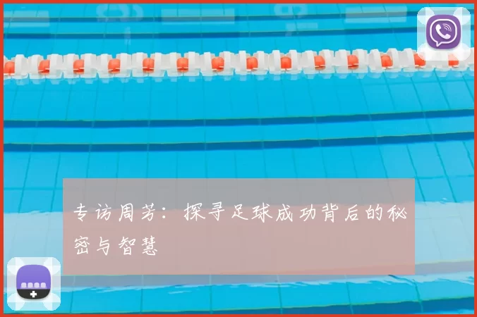 专访周芳：探寻足球成功背后的秘密与智慧