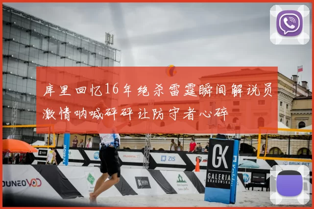 库里回忆16年绝杀雷霆瞬间解说员激情呐喊砰砰让防守者心碎