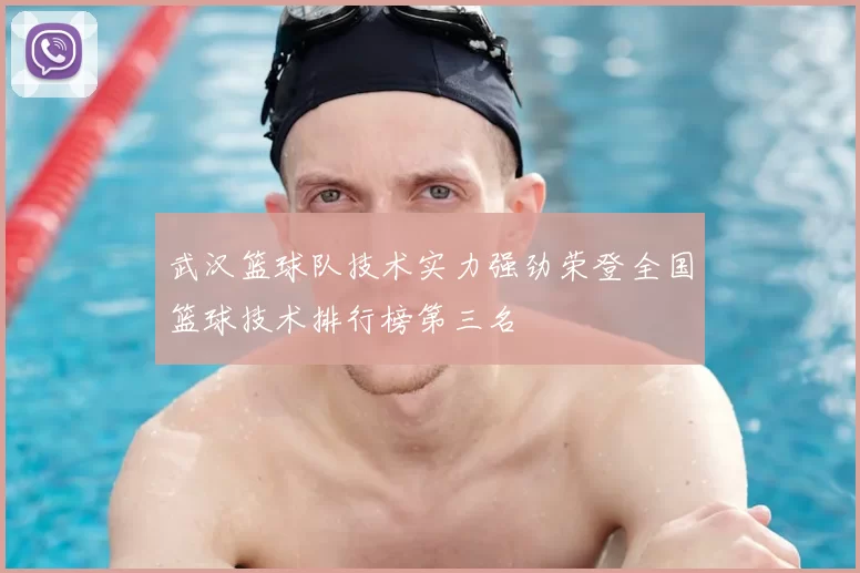 武汉篮球队技术实力强劲荣登全国篮球技术排行榜第三名