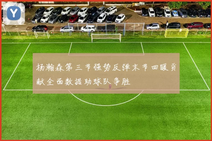 杨瀚森第三节强势反弹末节回暖贡献全面数据助球队争胜