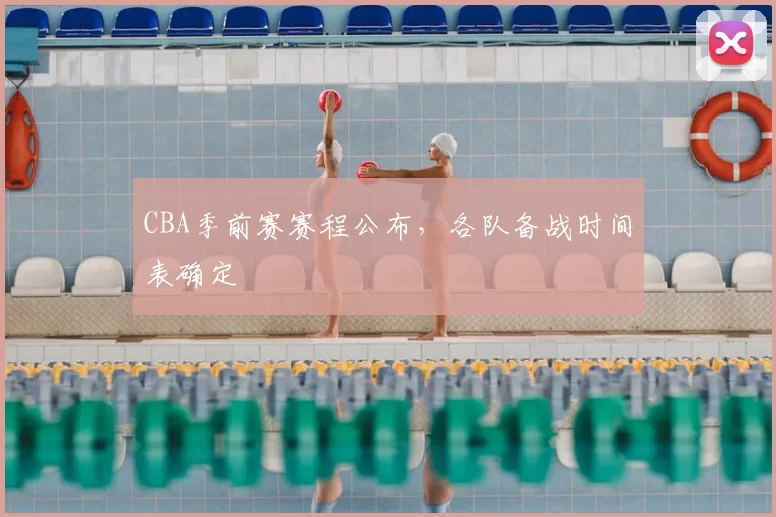 CBA季前赛赛程公布，各队备战时间表确定