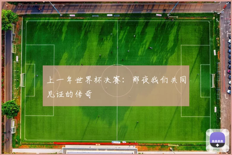 上一年世界杯决赛:那夜我们共同见证的传奇