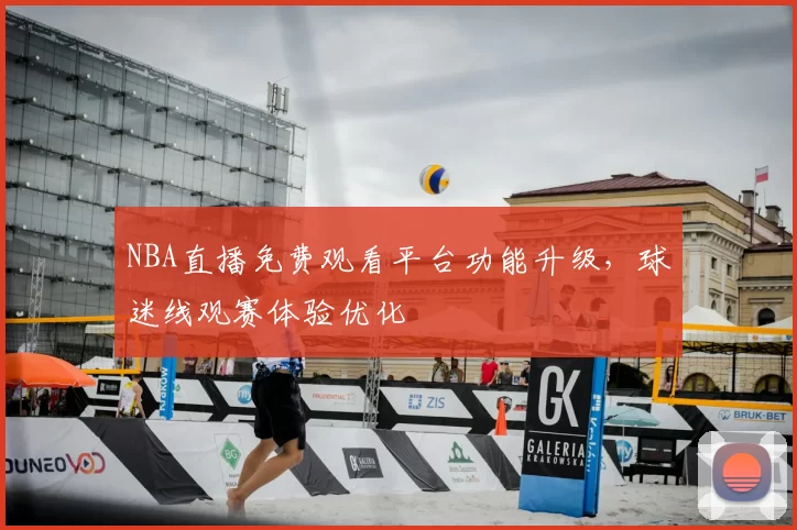 NBA直播免费观看平台功能升级，球迷线观赛体验优化