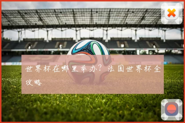 世界杯在哪里举办？法国世界杯全攻略