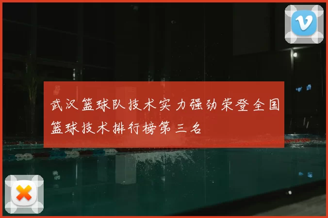 武汉篮球队技术实力强劲荣登全国篮球技术排行榜第三名