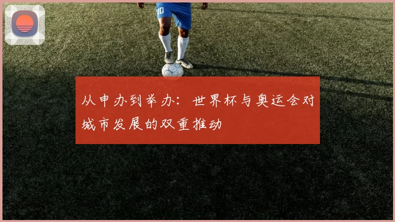 从申办到举办:世界杯与奥运会对城市发展的双重推动