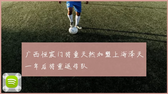 广西恒宸门将童天然加盟上海泽天一年后将重返母队