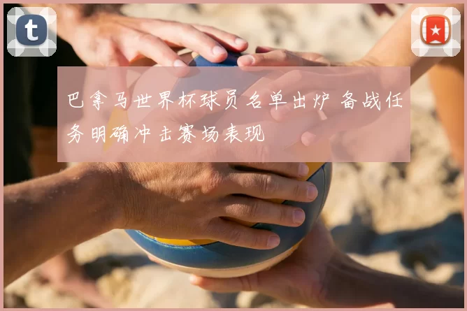 巴拿马世界杯球员名单出炉 备战任务明确冲击赛场表现