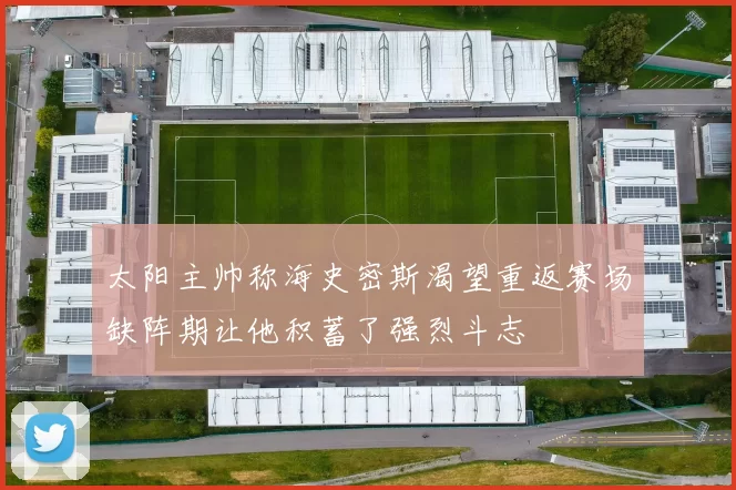 太阳主帅称海史密斯渴望重返赛场缺阵期让他积蓄了强烈斗志