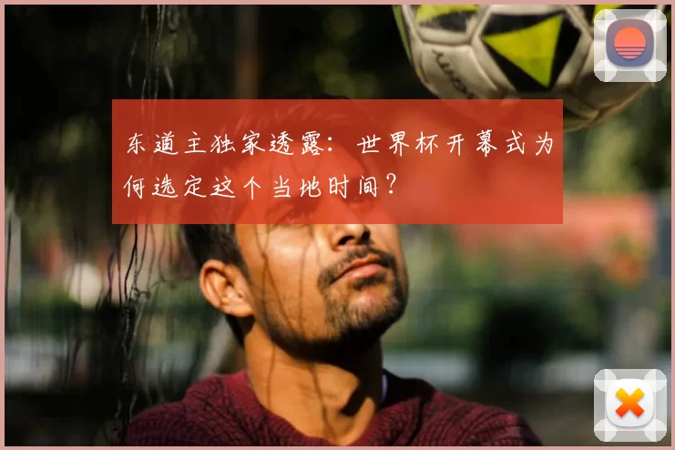 东道主独家透露:世界杯开幕式为何选定这个当地时间?