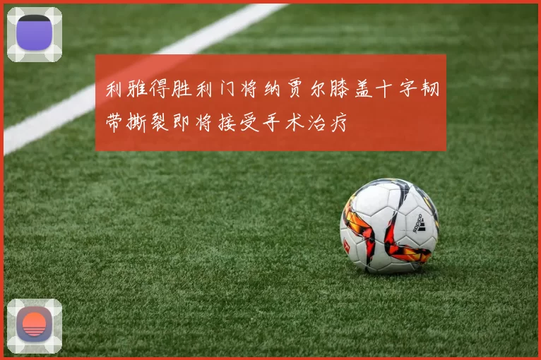 利雅得胜利门将纳贾尔膝盖十字韧带撕裂即将接受手术治疗