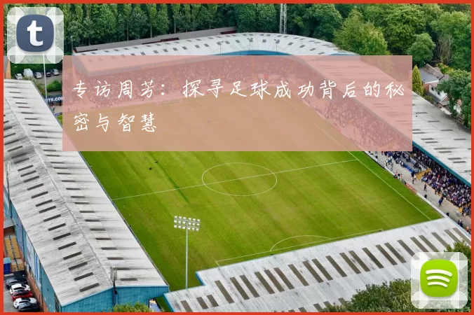 专访周芳:探寻足球成功背后的秘密与智慧