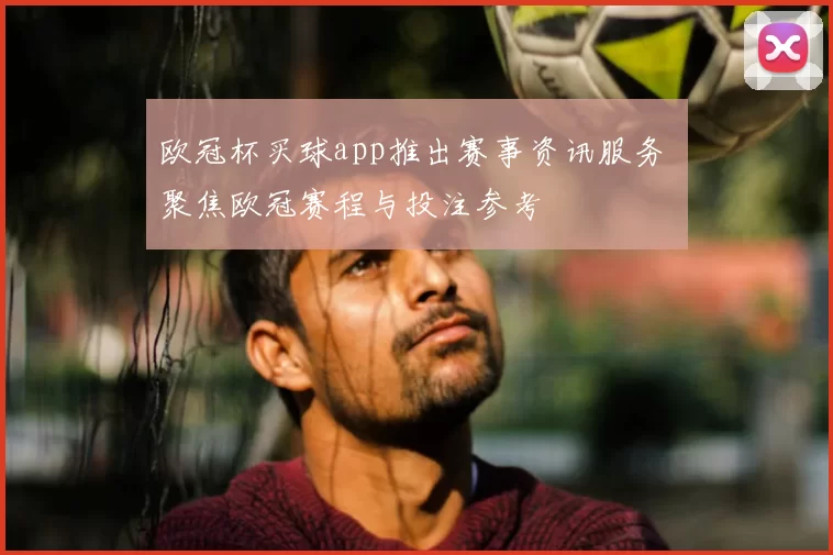 欧冠杯买球app推出赛事资讯服务 聚焦欧冠赛程与投注参考