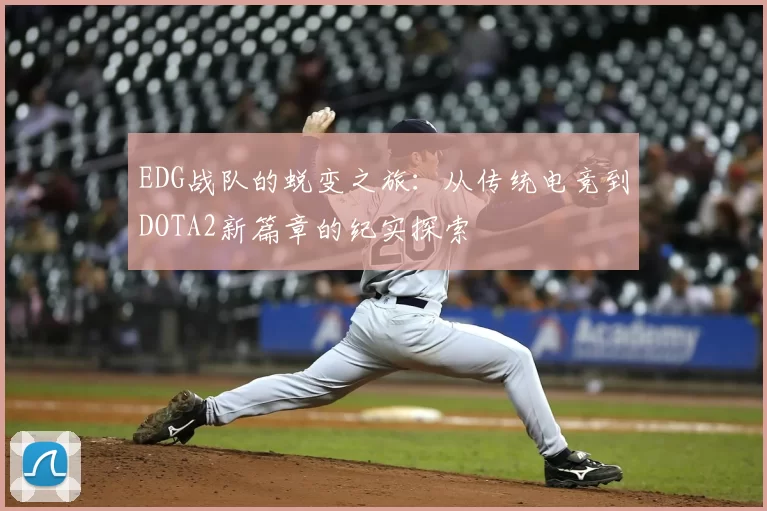 EDG战队的蜕变之旅:从传统电竞到DOTA2新篇章的纪实探索