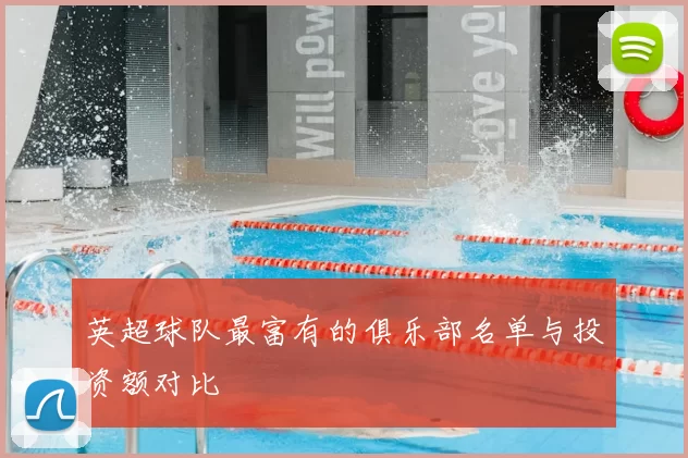 英超球队最富有的俱乐部名单与投资额对比