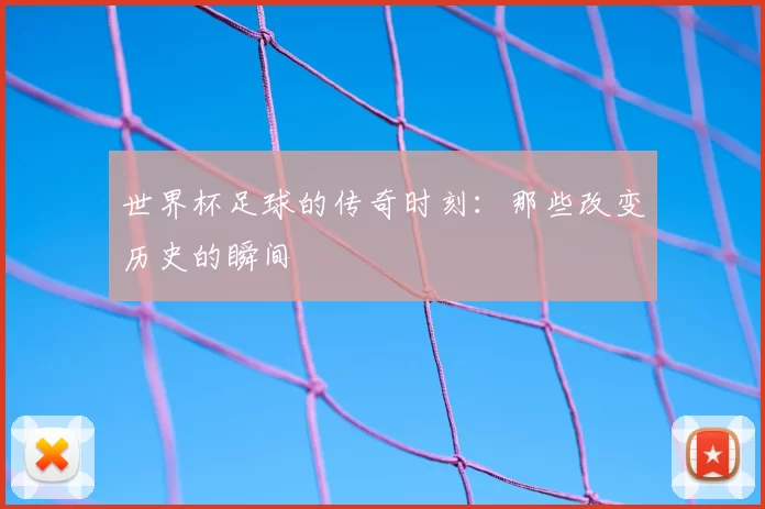 世界杯足球的传奇时刻:那些改变历史的瞬间