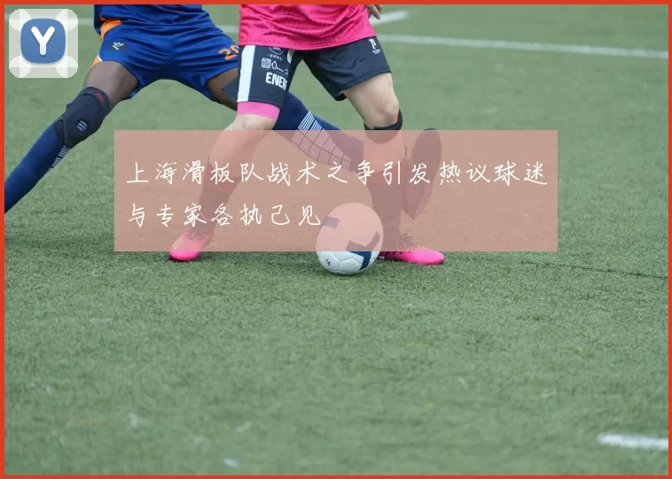 上海滑板队战术之争引发热议球迷与专家各执己见