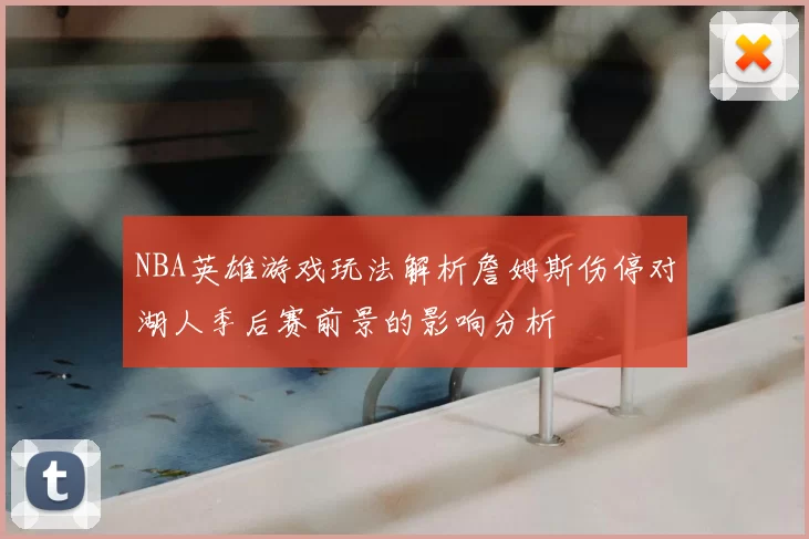 NBA英雄游戏玩法解析詹姆斯伤停对湖人季后赛前景的影响分析