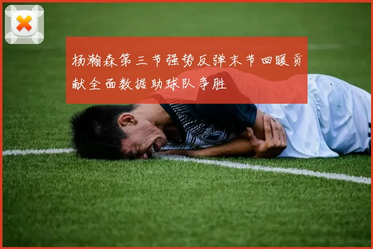 杨瀚森第三节强势反弹末节回暖贡献全面数据助球队争胜