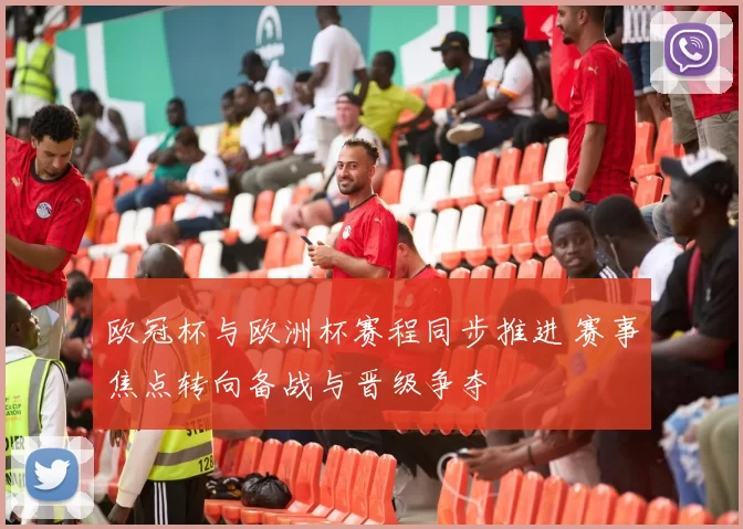 欧冠杯与欧洲杯赛程同步推进 赛事焦点转向备战与晋级争夺