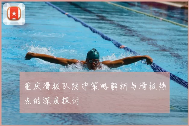 重庆滑板队防守策略解析与滑板热点的深度探讨