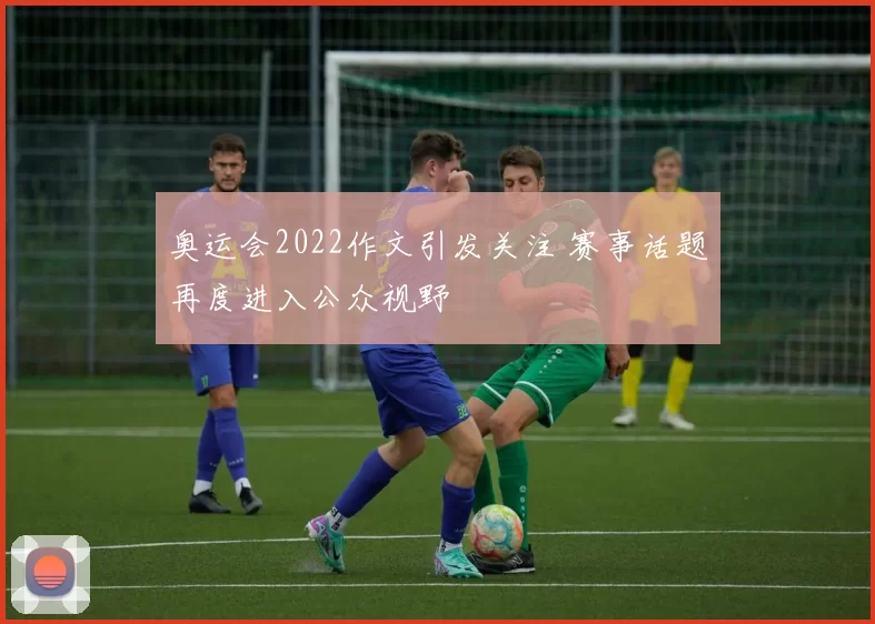 奥运会2022作文引发关注 赛事话题再度进入公众视野