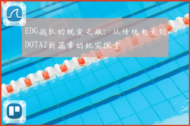 EDG战队的蜕变之旅:从传统电竞到DOTA2新篇章的纪实探索