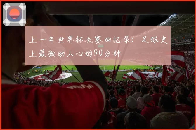 上一年世界杯决赛回忆录：足球史上最激动人心的90分钟