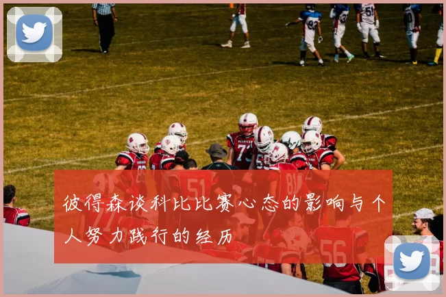 彼得森谈科比比赛心态的影响与个人努力践行的经历