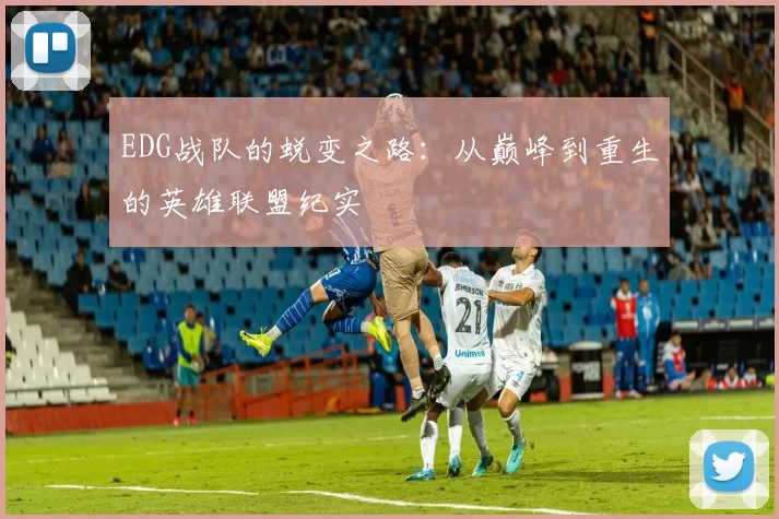 EDG战队的蜕变之路:从巅峰到重生的英雄联盟纪实
