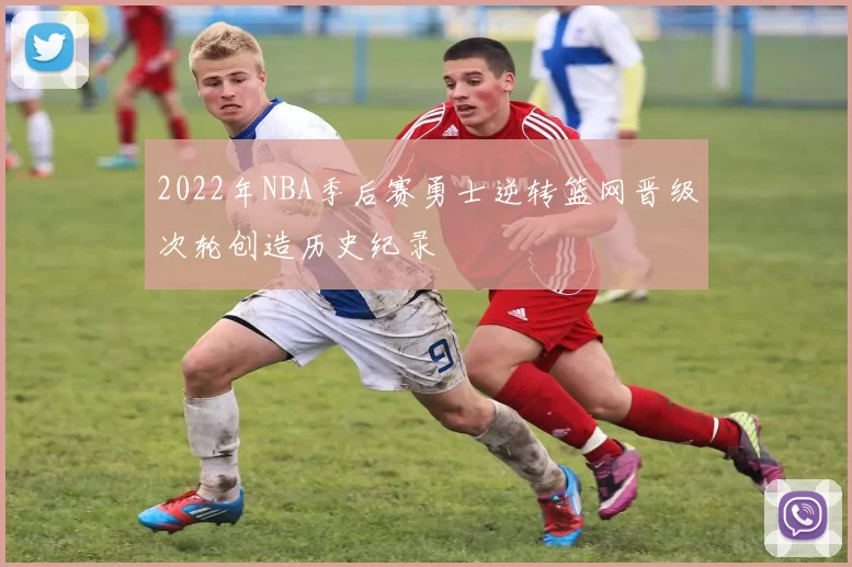 2022年NBA季后赛勇士逆转篮网晋级次轮创造历史纪录