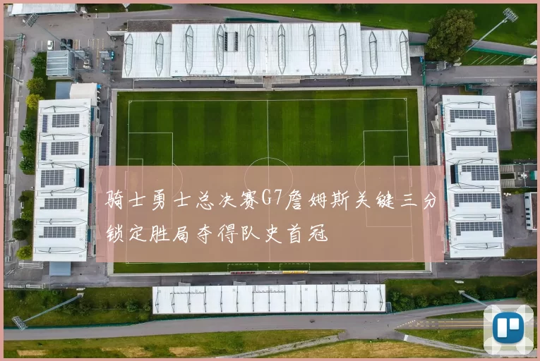 骑士勇士总决赛G7詹姆斯关键三分锁定胜局夺得队史首冠
