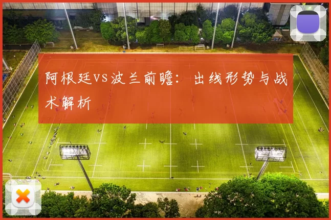 阿根廷vs波兰前瞻:出线形势与战术解析
