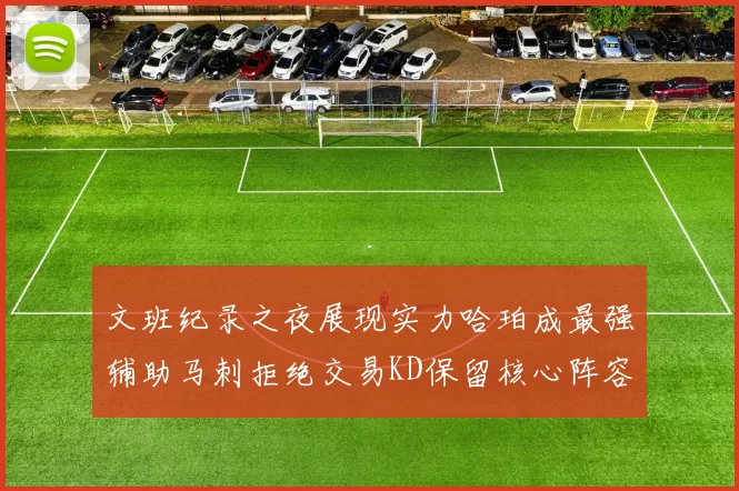 文班纪录之夜展现实力哈珀成最强辅助马刺拒绝交易KD保留核心阵容