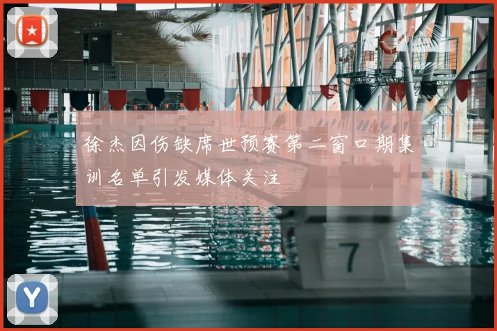 徐杰因伤缺席世预赛第二窗口期集训名单引发媒体关注