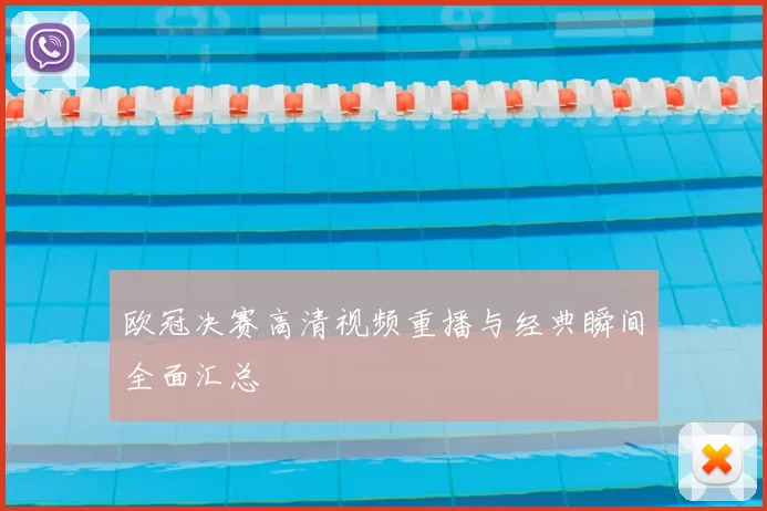欧冠决赛高清视频重播与经典瞬间全面汇总