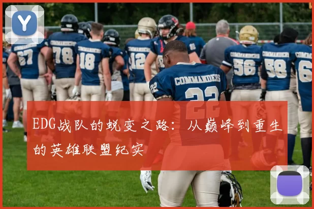 EDG战队的蜕变之路:从巅峰到重生的英雄联盟纪实