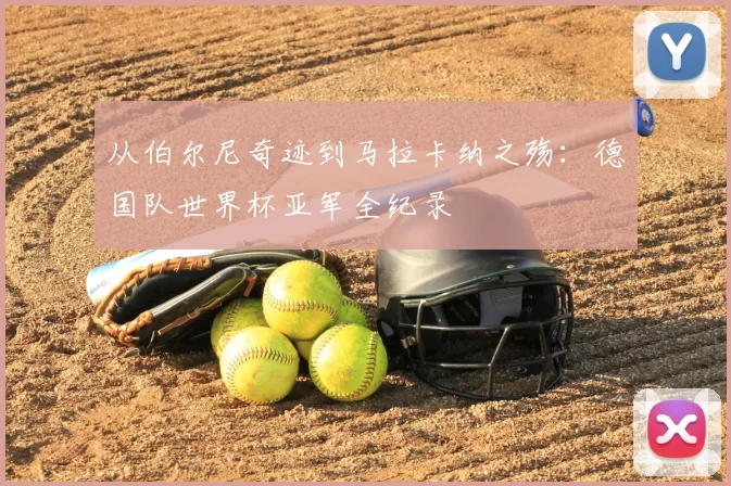 从伯尔尼奇迹到马拉卡纳之殇:德国队世界杯亚军全纪录