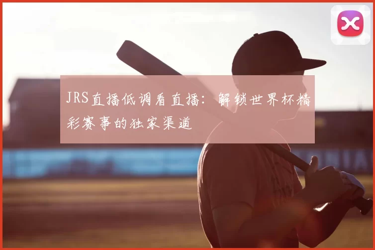 JRS直播低调看直播:解锁世界杯精彩赛事的独家渠道