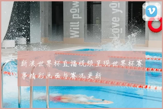 新浪世界杯直播视频呈现世界杯赛事精彩画面与赛况更新