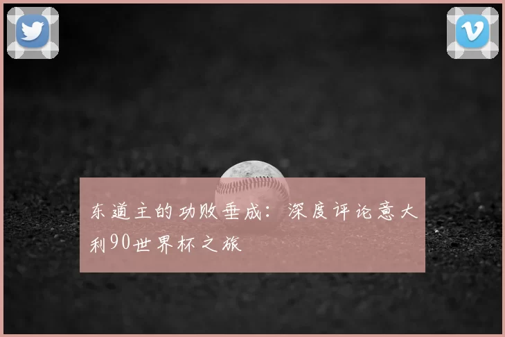 东道主的功败垂成：深度评论意大利90世界杯之旅