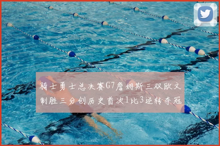骑士勇士总决赛G7詹姆斯三双欧文制胜三分创历史首次1比3逆转夺冠